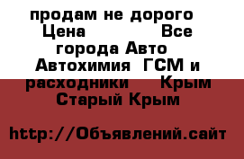 продам не дорого › Цена ­ 25 000 - Все города Авто » Автохимия, ГСМ и расходники   . Крым,Старый Крым